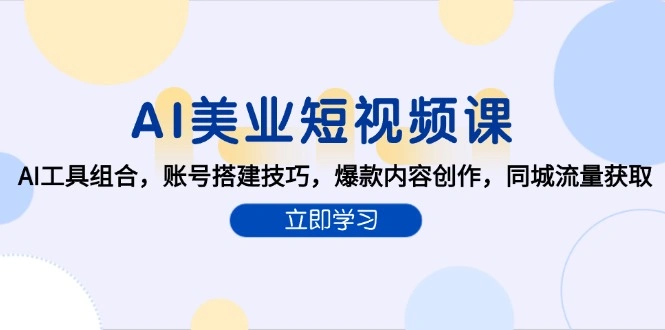 AI美业短视频课，AI工具组合，账号搭建技巧，爆款内容创作，同城流量获取 - 福利组