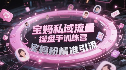 宝妈私域流量操盘手训练营，宝妈粉精准引流- 福利组