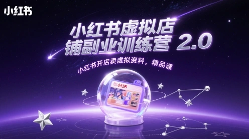 小红书虚拟店铺副业训练营2.0，小红书开店卖虚拟资料，精品课 - 福利组