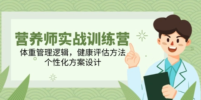 营养师实战训练营，体重管理逻辑，健康评估方法，个性化方案设计 - 福利组