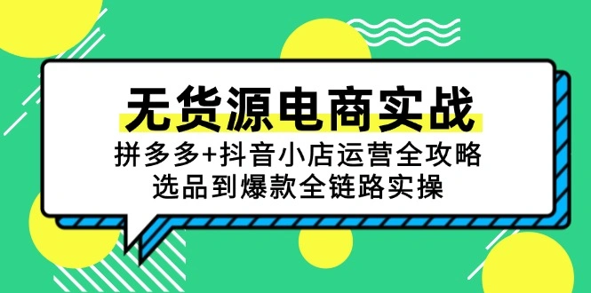 无货源电商实战：拼多多+抖音小店运营全攻略，选品到爆款全链路实操 - 福利组