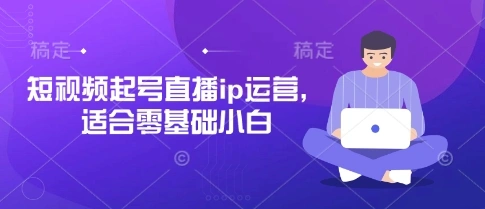 短视频起号直播ip运营，适合零基础小白- 福利组