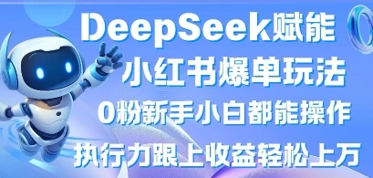 DeepSeek赋能小红书爆单玩法0粉新手小白都能操作，执行力跟上收益轻松上W，懒人勿做 - 福利组