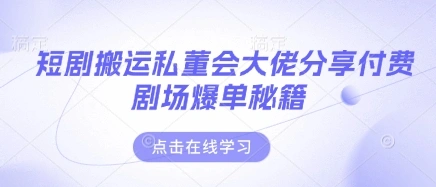 短剧搬运私董会大佬分享付费剧场爆单秘籍- 福利组