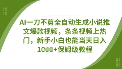 AI一刀不剪全自动生成小说推文爆款视频，条条视频上热门，新手小白也能当天日入数张 - 福利组
