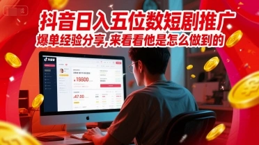 抖音日入五位数短剧推广爆单经验分享，来看看他是怎么做到的？ - 福利组