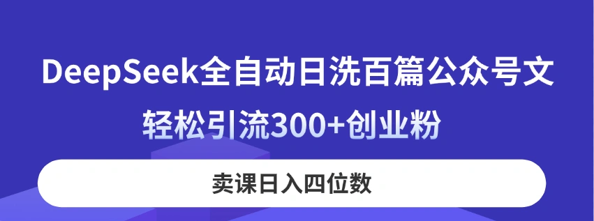 DeepSeek全自动日洗百篇公众号文，轻松引流300+创业粉，卖课日入四位数！ - 福利组
