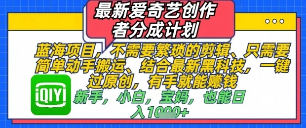 最新爱奇艺创作者分成计划，不需要繁琐的剪辑，只需要简单动手搬运，一键过原创，有手就能做- 福利组