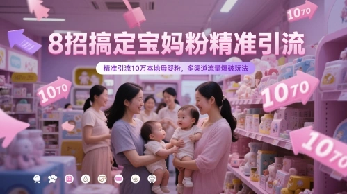 8招搞定宝妈粉精准引流，精准引流10万本地母婴粉，多渠道流量爆破玩法 - 福利组
