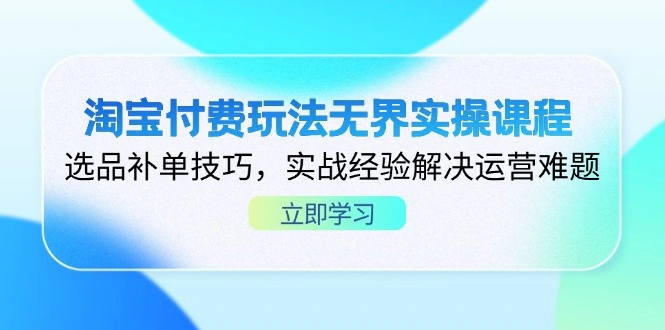 淘宝付费玩法无界实操课程，选品补单技巧，实战经验解决运营难题 - 福利组
