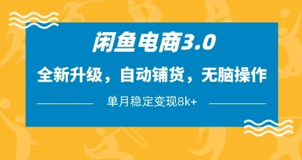 闲鱼电商3.0，全新升级，自动铺货，无脑操作，单月稳定变现8k+【揭秘】 - 福利组