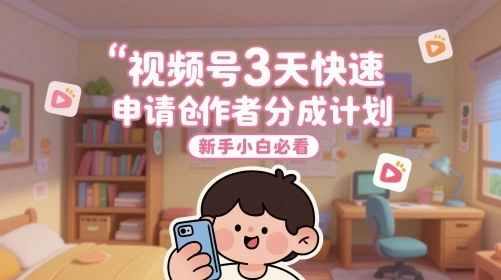 视频号3天快速申请创作者分成计划，新手小白必看 - 福利组