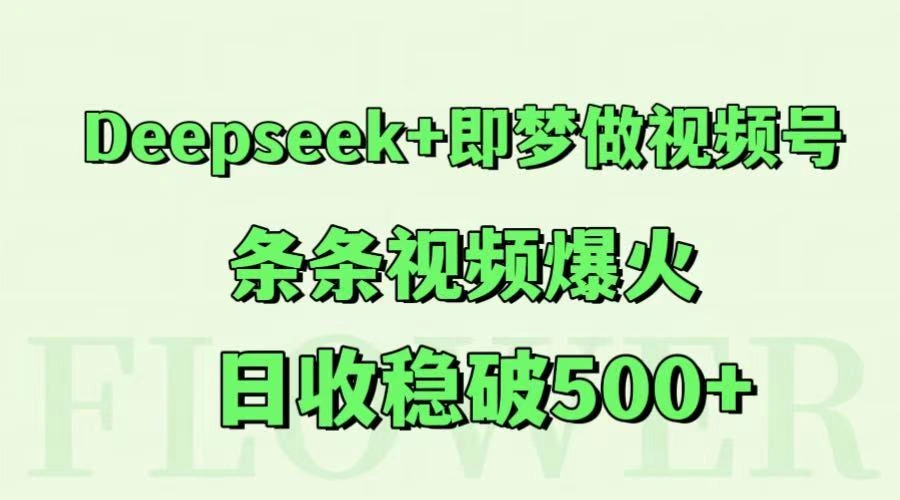 Deepseek+即梦做视频号，条条视频爆火，日收稳破500+ - 福利组