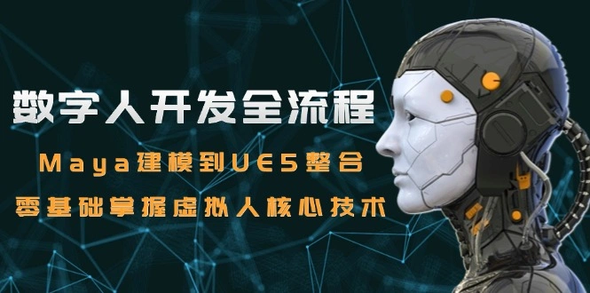 数字人开发全流程：Maya建模到UE5整合，零基础掌握虚拟人核心技术 - 福利组