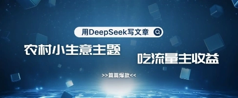 用DeepSeek写农村创业小项目，篇篇爆款，暴力引流，吃流量主收益变现 - 福利组