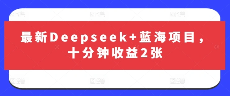 最新Deepseek+蓝海项目，十分钟收益2张 - 福利组