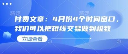 付费文章：4月份4个时间窗口，我们可以把短线交易做到极致 - 福利组
