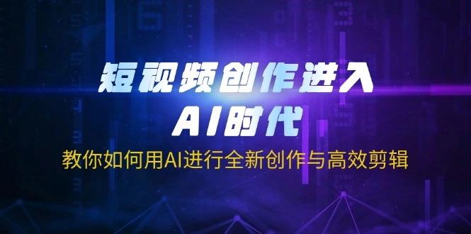 短视频创作进入AI时代，教你如何用AI进行全新创作与高效剪辑 - 福利组