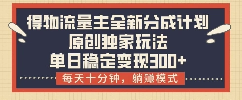 得物流量主全新分成计划模式，原创独家玩法，每天十分钟，躺挣模式，单日稳定变现3张+【揭秘】 - 福利组