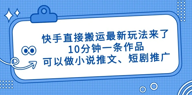 快手直接搬运最新玩法来了，10分钟一条作品，可以做小说推文、短剧推广… - 福利组