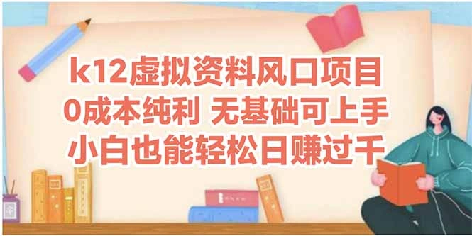 k12虚拟资料风口项目，小白也能轻松日赚四位数 - 福利组