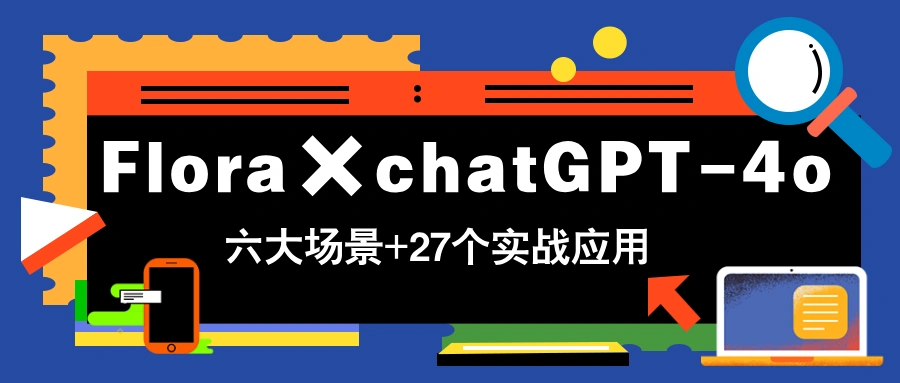 Flora×chatGPT-4o，带你玩转六大场景的27个实战应用，学完立即变现 - 福利组