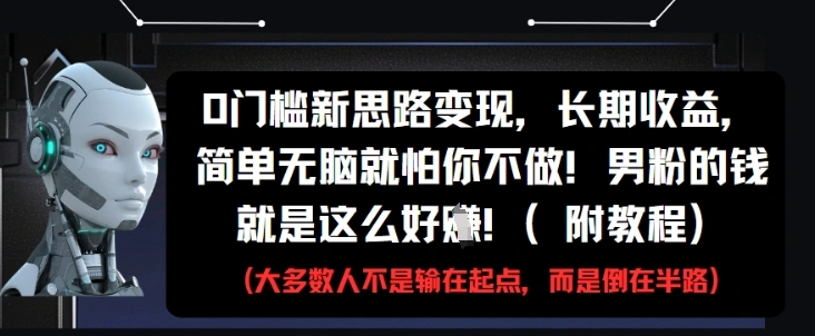 0门槛新思路变现，长期收益，简单无脑就怕你不做，男粉的钱就是这么好挣(附教程) - 福利组