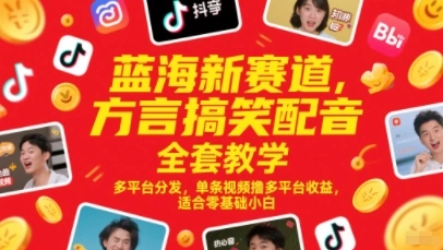 蓝海新赛道，方言搞笑配音全套教学，多平台分发，单条视频撸多平台收益，适合零基础小白 - 福利组