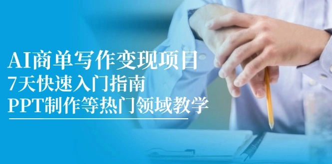 AI商单写作变现项目，7天快速入门指南，PPT制作等热门领域教学 - 福利组