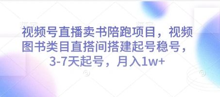 视频号直播卖书陪跑项目，视频号图书类目直搭间搭建起号稳号，3-7天起号，月入1w+ - 福利组