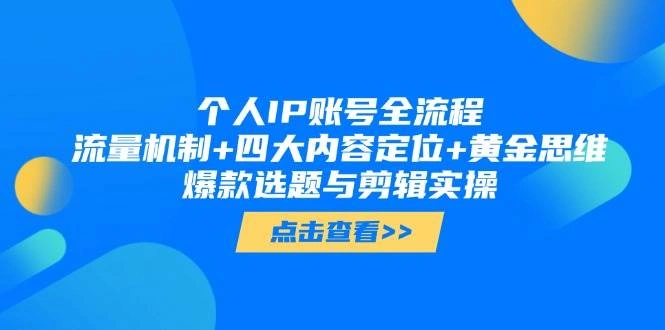 个人IP账号全流程：流量机制+四大内容定位+黄金思维, 爆款选题与剪辑实操 - 福利组