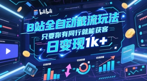 B站全自动截流玩法只要你有同行就能获客，日变现1k+【揭秘】 - 福利组