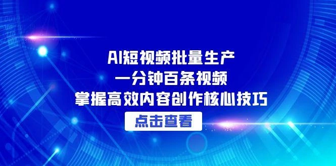AI短视频批量生产：一分钟百条视频，掌握高效内容创作核心技巧 - 福利组
