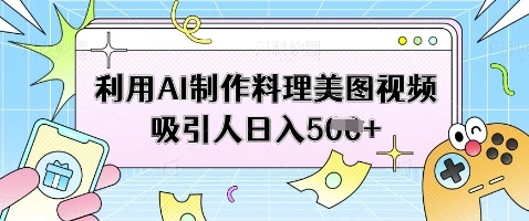 利用AI制作料理美图视频吸引人日入5张 - 福利组