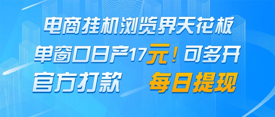 电商挂机浏览界天花板 单窗口日收益17＋ 每日提现 官方打款 - 福利组