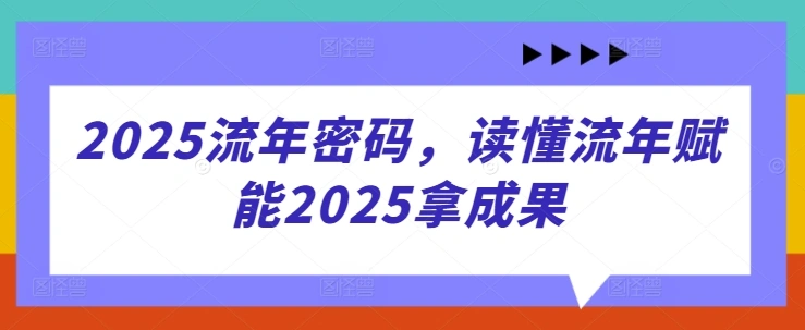 2025流年密码，读懂流年赋能2025拿成果 - 福利组