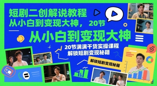 短剧二创解说教程，从小白到变现大神，20节满满干货实操课程，解锁短剧变现秘籍 - 福利组