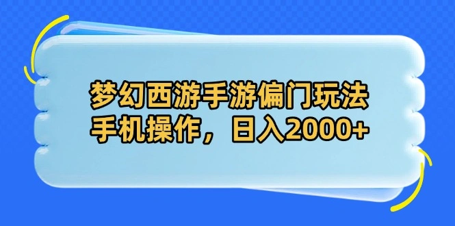 梦幻西游手游偏门玩法，手机操作，日入2000+ - 福利组