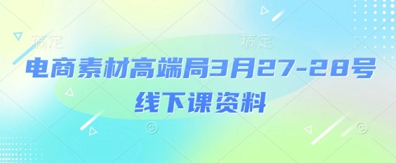 电商素材高端局3月27-28号线下课资料，全程场记+100多张ppt图片+重点视频+课程思维导图+录音带字幕 - 福利组