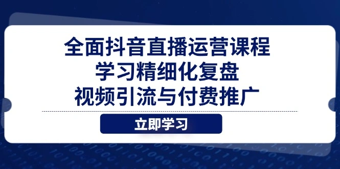全面抖音直播运营课程，学习精细化复盘、视频引流与付费推广 - 福利组