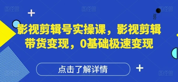 影视剪辑号实操课，影视剪辑带货变现，0基础极速变现 - 福利组