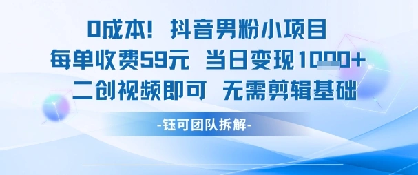 0成本，抖音男粉小项目 每单收费59元当日变现1k+ 二创视频即可无需剪辑基础 - 福利组
