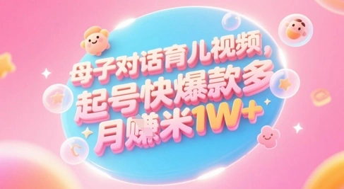AI生成母子对话育儿类视频，起号快爆款多，小白宝妈轻松学，多渠道变现，月入1W+ - 福利组