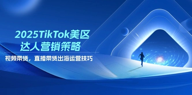 2025TikTok美区达人营销策略，视频带货，直播带货，出海运营技巧 - 福利组