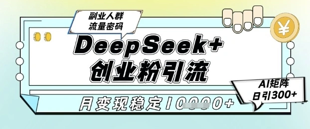 DeepSeek+创业粉精准引流，全新分享课4.0玩法，AI矩阵日引300+，多种变现方式，稳定月入1W - 福利组