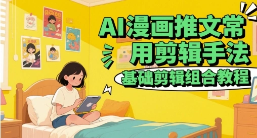 AI漫画推文常用剪辑手法，基础剪辑组合教程 - 福利组