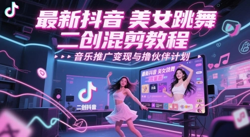 最新抖音美女跳舞二创混剪教程，流量高，音乐推广变现与撸伙伴计划 - 福利组