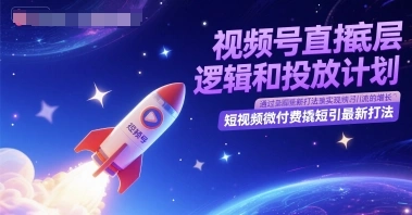 视频号直播底层逻辑和投放计划，短视频微付费撬短引最新打法 - 福利组