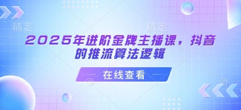 2025年进阶金牌主播课，抖音的推流算法逻辑 - 福利组