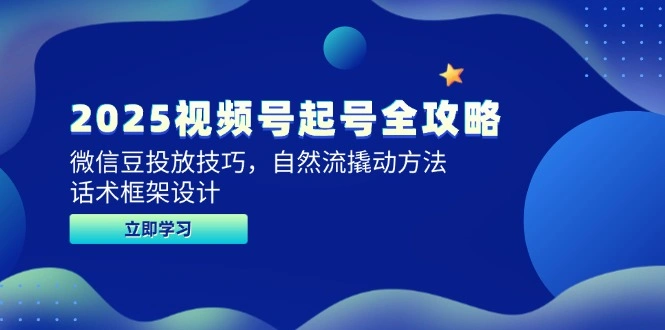 2025视频号起号全攻略，微信豆投放技巧，自然流撬动方法，话术框架设计 - 福利组